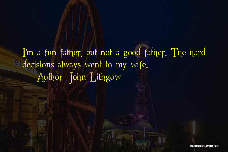 John Lithgow Quotes: I'm A Fun Father, But Not A Good Father. The Hard Decisions Always Went To My Wife.