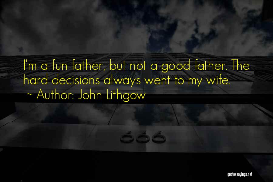 John Lithgow Quotes: I'm A Fun Father, But Not A Good Father. The Hard Decisions Always Went To My Wife.