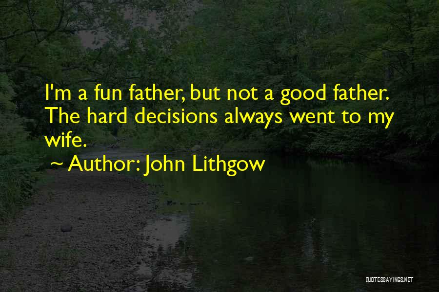 John Lithgow Quotes: I'm A Fun Father, But Not A Good Father. The Hard Decisions Always Went To My Wife.