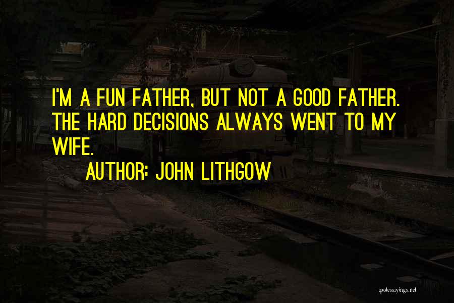 John Lithgow Quotes: I'm A Fun Father, But Not A Good Father. The Hard Decisions Always Went To My Wife.