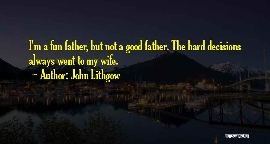 John Lithgow Quotes: I'm A Fun Father, But Not A Good Father. The Hard Decisions Always Went To My Wife.