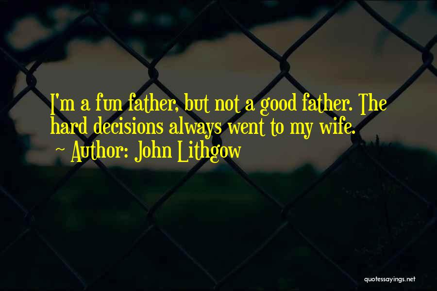 John Lithgow Quotes: I'm A Fun Father, But Not A Good Father. The Hard Decisions Always Went To My Wife.