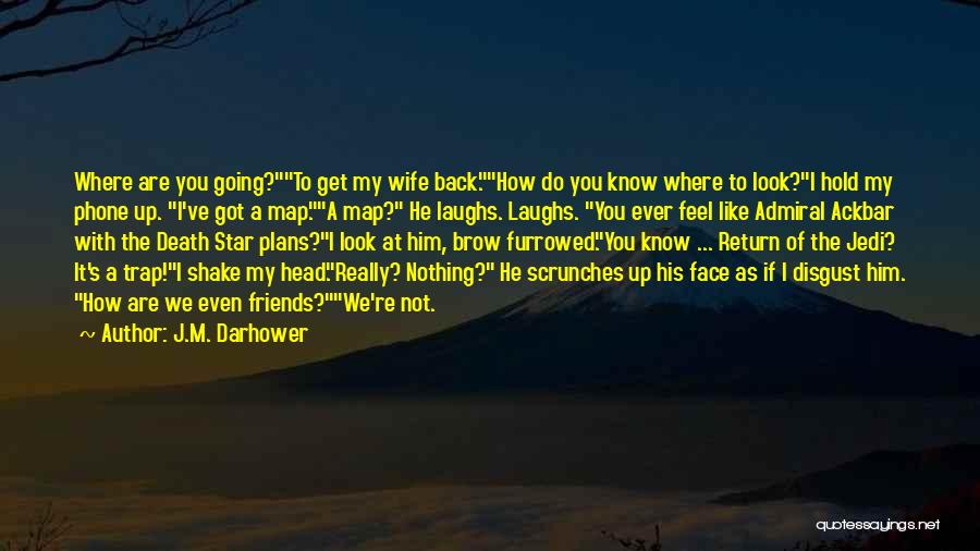 J.M. Darhower Quotes: Where Are You Going?to Get My Wife Back.how Do You Know Where To Look?i Hold My Phone Up. I've Got