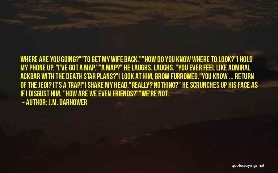 J.M. Darhower Quotes: Where Are You Going?to Get My Wife Back.how Do You Know Where To Look?i Hold My Phone Up. I've Got