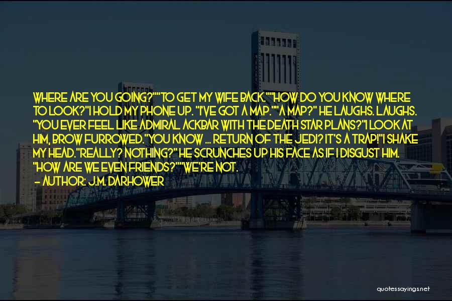 J.M. Darhower Quotes: Where Are You Going?to Get My Wife Back.how Do You Know Where To Look?i Hold My Phone Up. I've Got