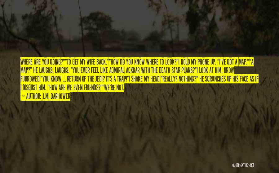 J.M. Darhower Quotes: Where Are You Going?to Get My Wife Back.how Do You Know Where To Look?i Hold My Phone Up. I've Got