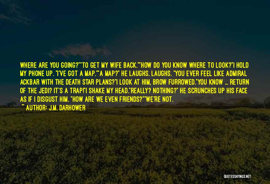J.M. Darhower Quotes: Where Are You Going?to Get My Wife Back.how Do You Know Where To Look?i Hold My Phone Up. I've Got