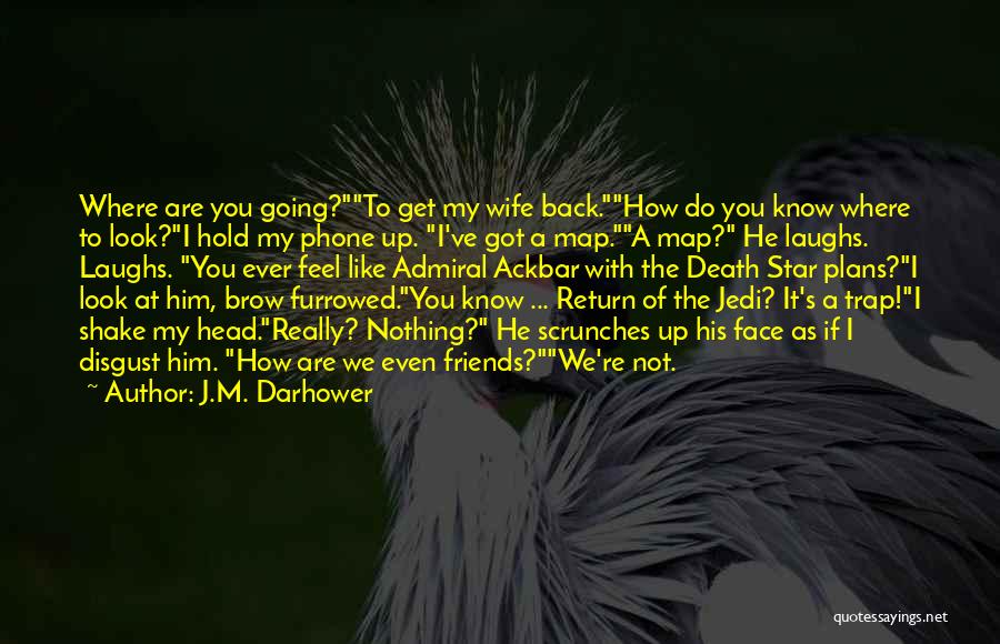 J.M. Darhower Quotes: Where Are You Going?to Get My Wife Back.how Do You Know Where To Look?i Hold My Phone Up. I've Got