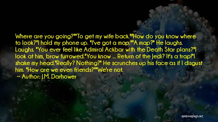 J.M. Darhower Quotes: Where Are You Going?to Get My Wife Back.how Do You Know Where To Look?i Hold My Phone Up. I've Got