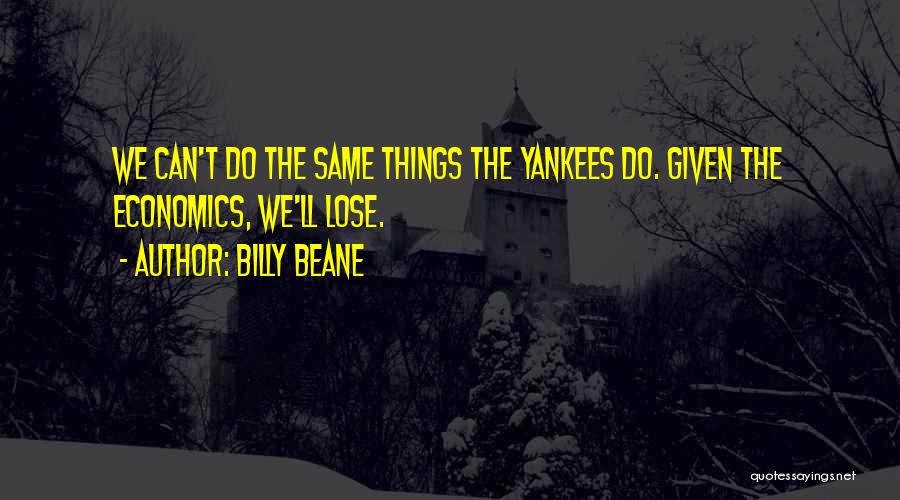 Billy Beane Quotes: We Can't Do The Same Things The Yankees Do. Given The Economics, We'll Lose.