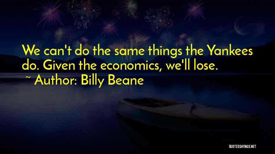 Billy Beane Quotes: We Can't Do The Same Things The Yankees Do. Given The Economics, We'll Lose.