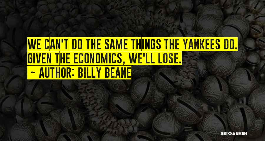 Billy Beane Quotes: We Can't Do The Same Things The Yankees Do. Given The Economics, We'll Lose.