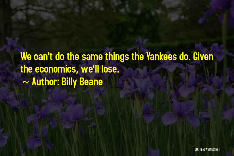 Billy Beane Quotes: We Can't Do The Same Things The Yankees Do. Given The Economics, We'll Lose.