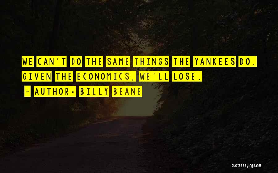 Billy Beane Quotes: We Can't Do The Same Things The Yankees Do. Given The Economics, We'll Lose.