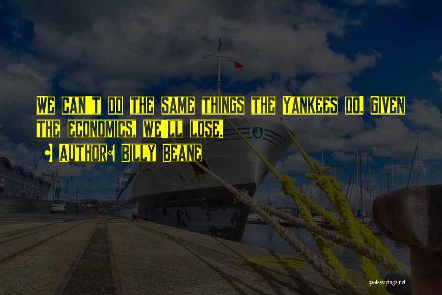 Billy Beane Quotes: We Can't Do The Same Things The Yankees Do. Given The Economics, We'll Lose.