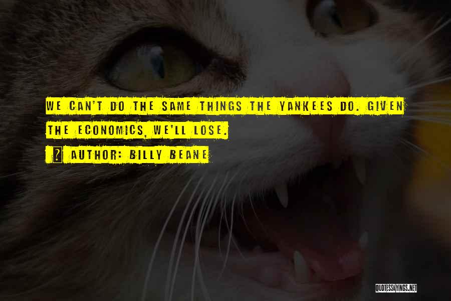 Billy Beane Quotes: We Can't Do The Same Things The Yankees Do. Given The Economics, We'll Lose.