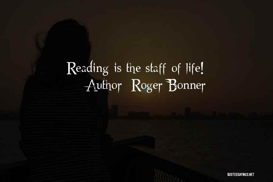 Roger Bonner Quotes: Reading Is The Staff Of Life!
