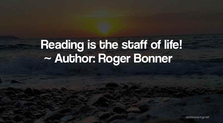 Roger Bonner Quotes: Reading Is The Staff Of Life!