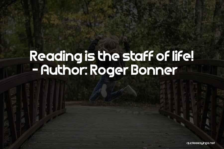 Roger Bonner Quotes: Reading Is The Staff Of Life!