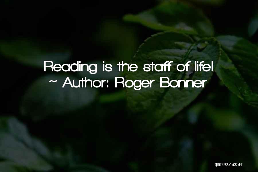 Roger Bonner Quotes: Reading Is The Staff Of Life!