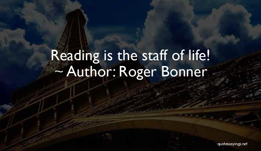 Roger Bonner Quotes: Reading Is The Staff Of Life!