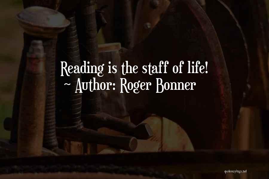 Roger Bonner Quotes: Reading Is The Staff Of Life!
