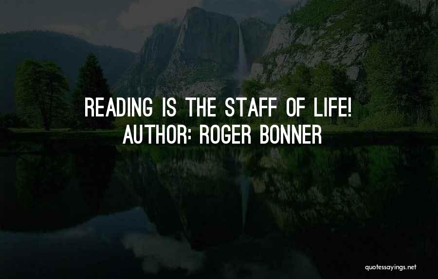 Roger Bonner Quotes: Reading Is The Staff Of Life!