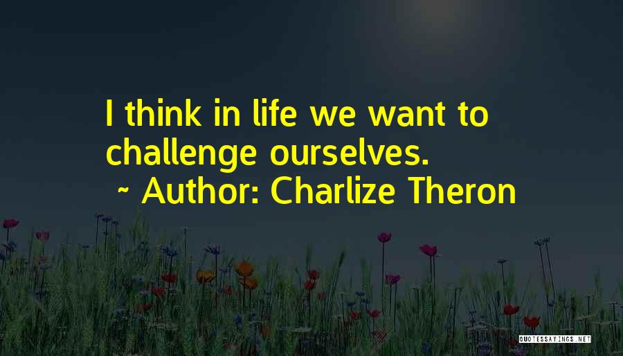 Charlize Theron Quotes: I Think In Life We Want To Challenge Ourselves.