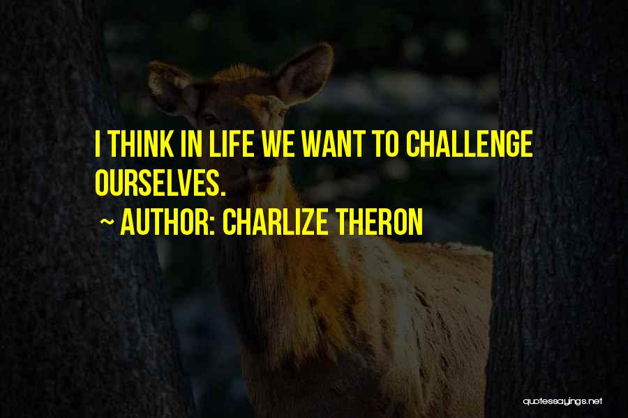 Charlize Theron Quotes: I Think In Life We Want To Challenge Ourselves.