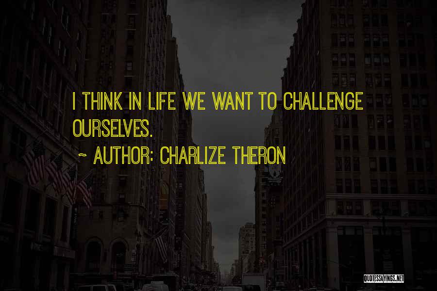 Charlize Theron Quotes: I Think In Life We Want To Challenge Ourselves.