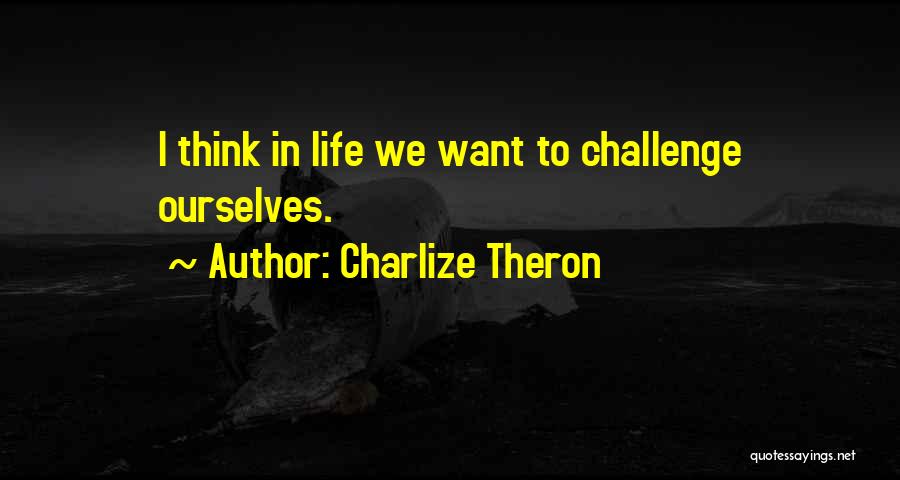 Charlize Theron Quotes: I Think In Life We Want To Challenge Ourselves.