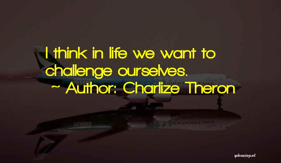 Charlize Theron Quotes: I Think In Life We Want To Challenge Ourselves.