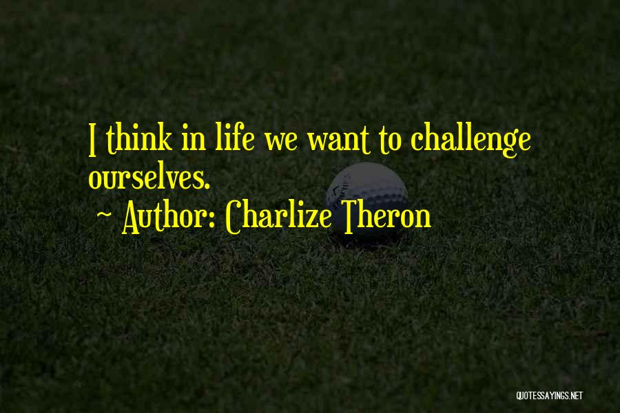 Charlize Theron Quotes: I Think In Life We Want To Challenge Ourselves.