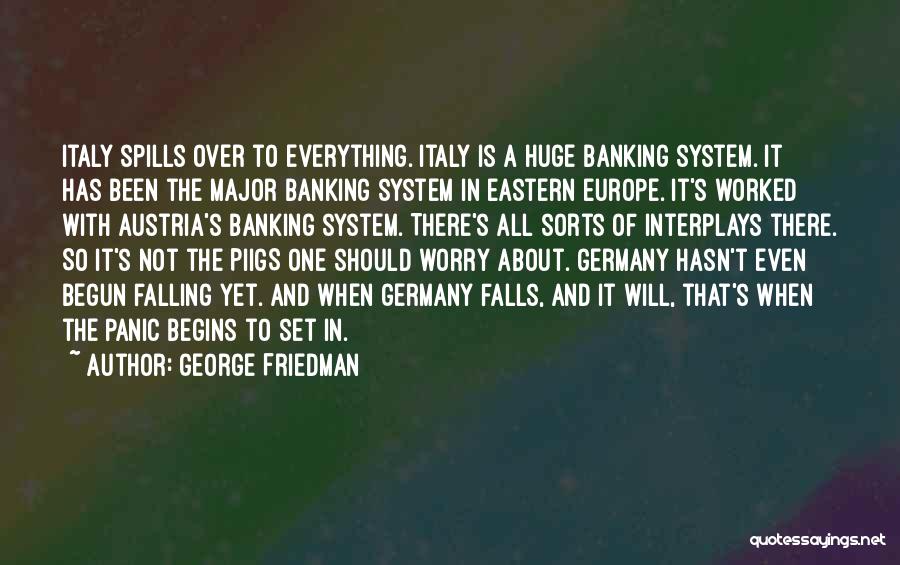 George Friedman Quotes: Italy Spills Over To Everything. Italy Is A Huge Banking System. It Has Been The Major Banking System In Eastern