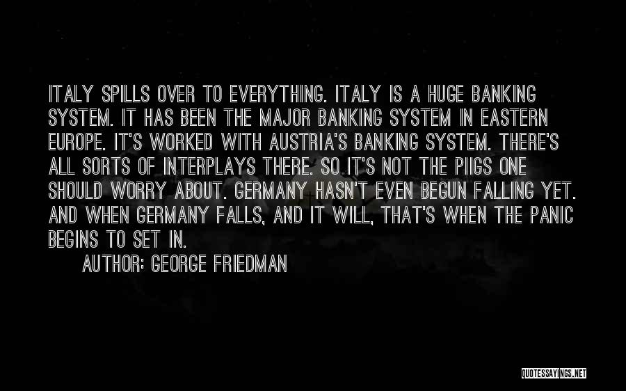 George Friedman Quotes: Italy Spills Over To Everything. Italy Is A Huge Banking System. It Has Been The Major Banking System In Eastern
