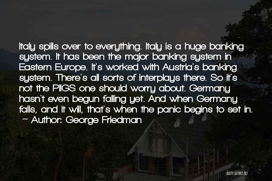 George Friedman Quotes: Italy Spills Over To Everything. Italy Is A Huge Banking System. It Has Been The Major Banking System In Eastern