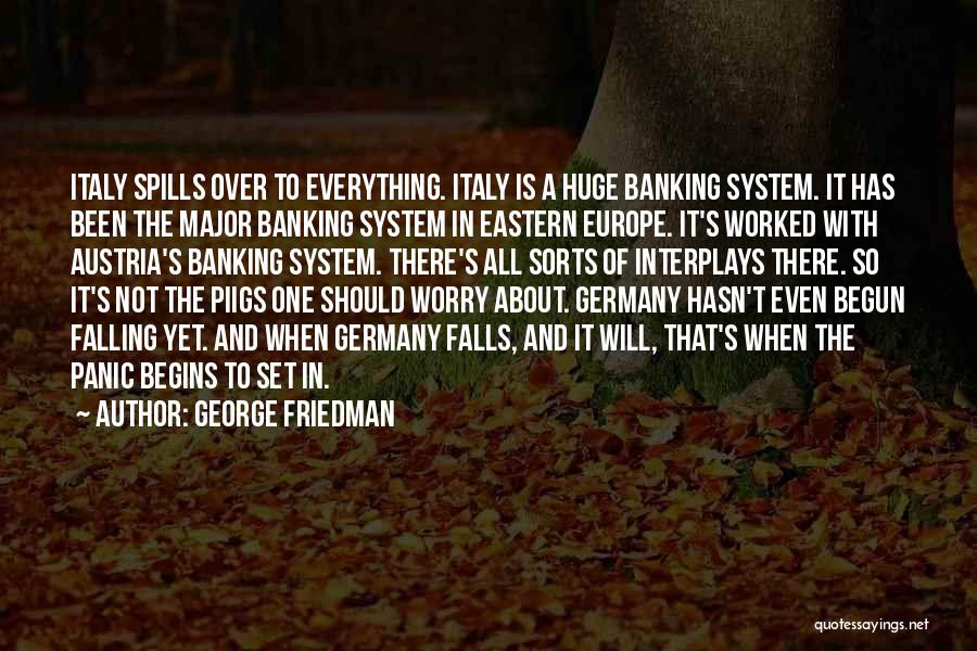 George Friedman Quotes: Italy Spills Over To Everything. Italy Is A Huge Banking System. It Has Been The Major Banking System In Eastern