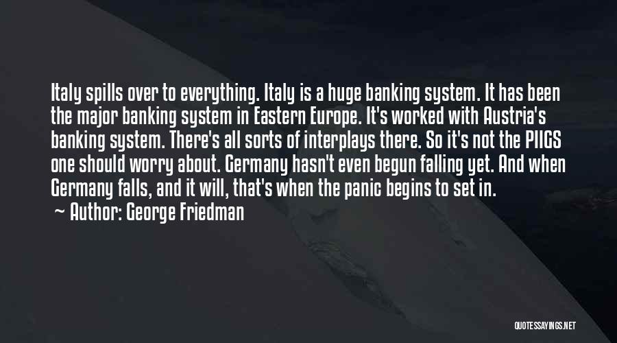 George Friedman Quotes: Italy Spills Over To Everything. Italy Is A Huge Banking System. It Has Been The Major Banking System In Eastern