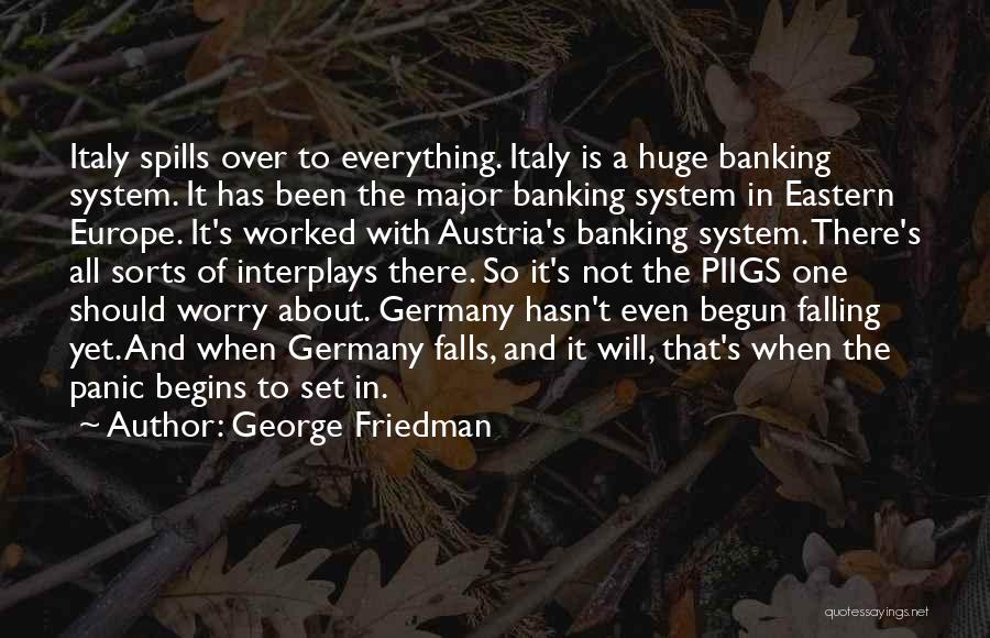George Friedman Quotes: Italy Spills Over To Everything. Italy Is A Huge Banking System. It Has Been The Major Banking System In Eastern