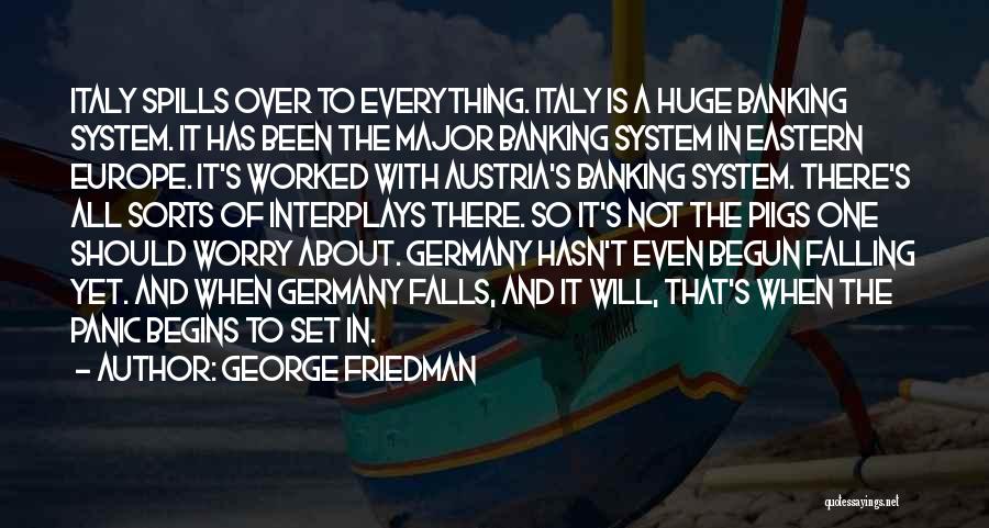 George Friedman Quotes: Italy Spills Over To Everything. Italy Is A Huge Banking System. It Has Been The Major Banking System In Eastern