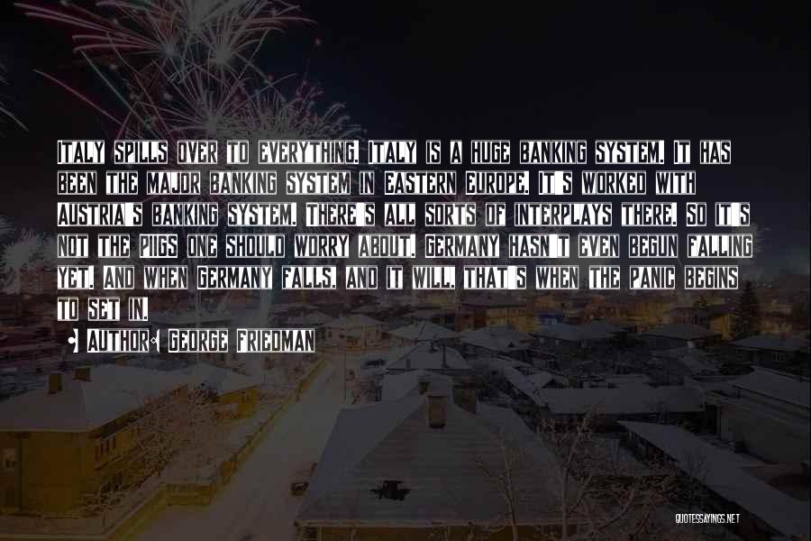George Friedman Quotes: Italy Spills Over To Everything. Italy Is A Huge Banking System. It Has Been The Major Banking System In Eastern