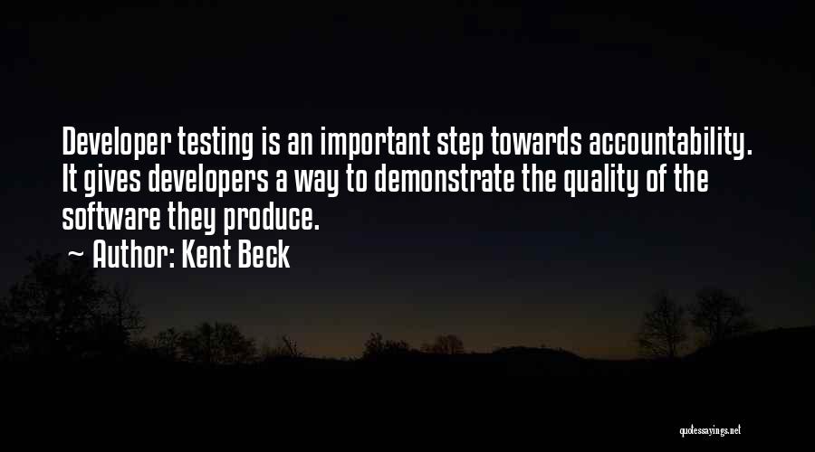 Kent Beck Quotes: Developer Testing Is An Important Step Towards Accountability. It Gives Developers A Way To Demonstrate The Quality Of The Software