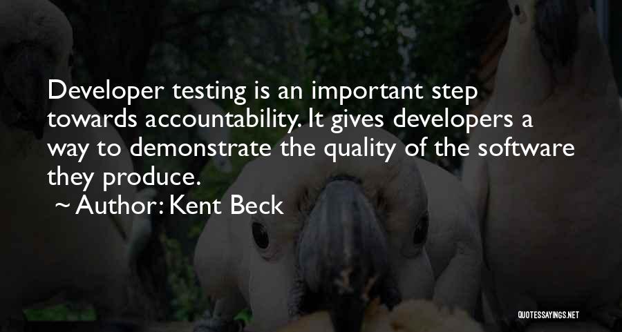 Kent Beck Quotes: Developer Testing Is An Important Step Towards Accountability. It Gives Developers A Way To Demonstrate The Quality Of The Software