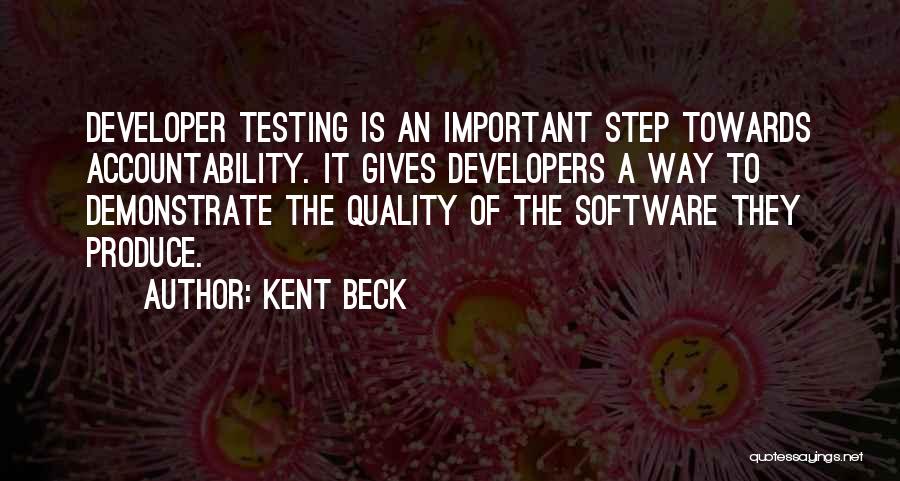 Kent Beck Quotes: Developer Testing Is An Important Step Towards Accountability. It Gives Developers A Way To Demonstrate The Quality Of The Software