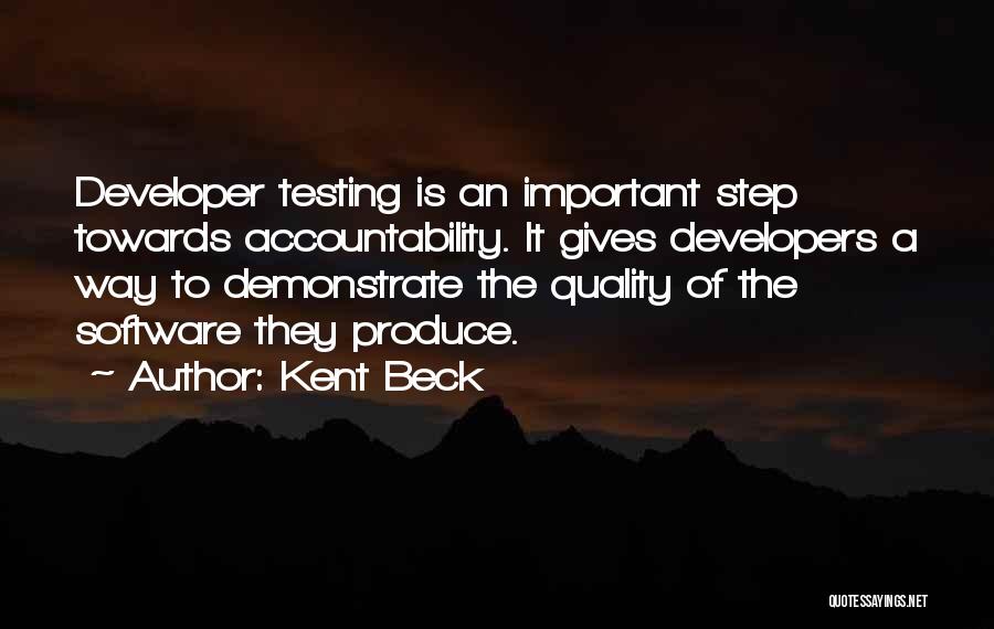 Kent Beck Quotes: Developer Testing Is An Important Step Towards Accountability. It Gives Developers A Way To Demonstrate The Quality Of The Software