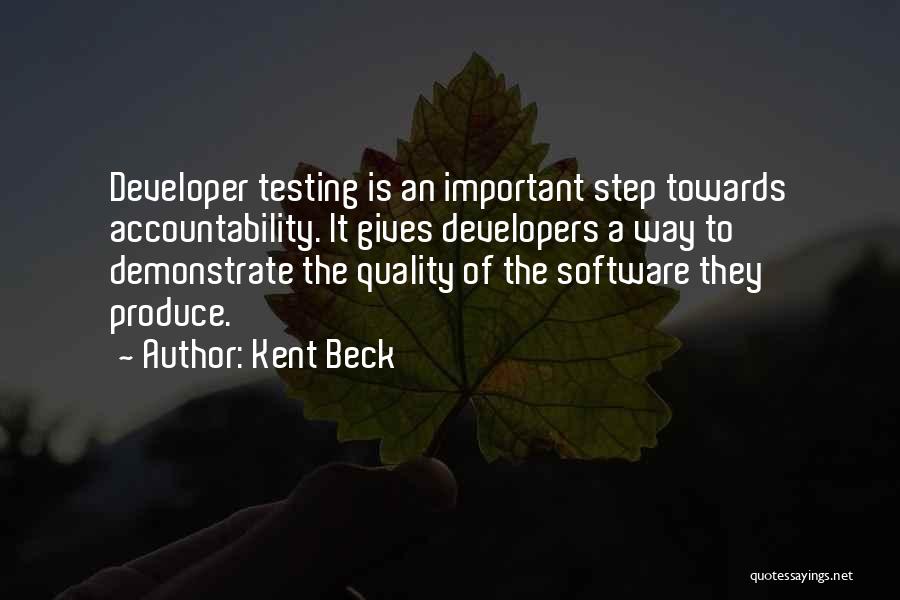 Kent Beck Quotes: Developer Testing Is An Important Step Towards Accountability. It Gives Developers A Way To Demonstrate The Quality Of The Software