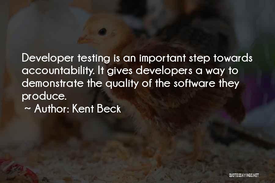 Kent Beck Quotes: Developer Testing Is An Important Step Towards Accountability. It Gives Developers A Way To Demonstrate The Quality Of The Software