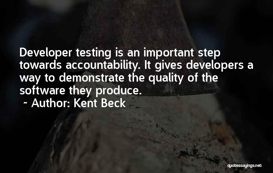 Kent Beck Quotes: Developer Testing Is An Important Step Towards Accountability. It Gives Developers A Way To Demonstrate The Quality Of The Software