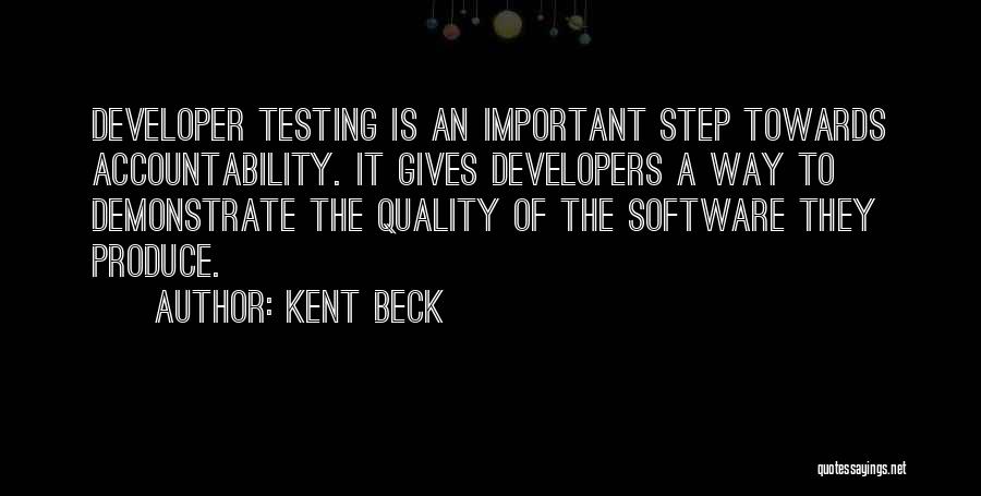 Kent Beck Quotes: Developer Testing Is An Important Step Towards Accountability. It Gives Developers A Way To Demonstrate The Quality Of The Software