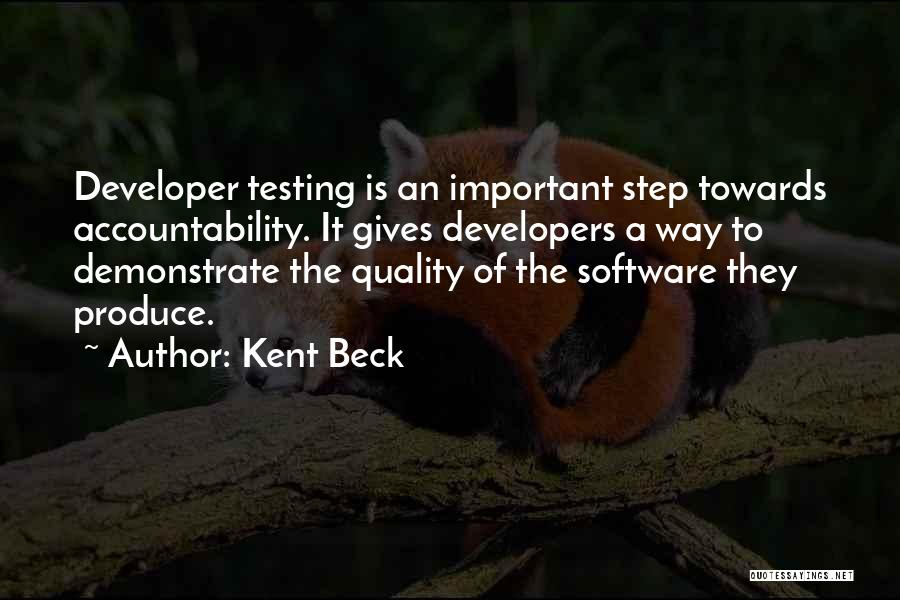 Kent Beck Quotes: Developer Testing Is An Important Step Towards Accountability. It Gives Developers A Way To Demonstrate The Quality Of The Software